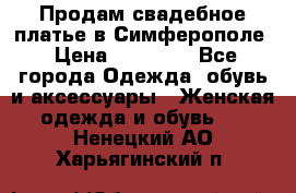  Продам свадебное платье в Симферополе › Цена ­ 25 000 - Все города Одежда, обувь и аксессуары » Женская одежда и обувь   . Ненецкий АО,Харьягинский п.